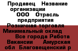 Продавец › Название организации ­ O’stin, ООО › Отрасль предприятия ­ Розничная торговля › Минимальный оклад ­ 16 000 - Все города Работа » Вакансии   . Амурская обл.,Благовещенский р-н